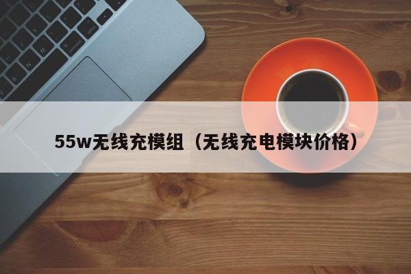 55w无线充模组(无线充电模块价格)
