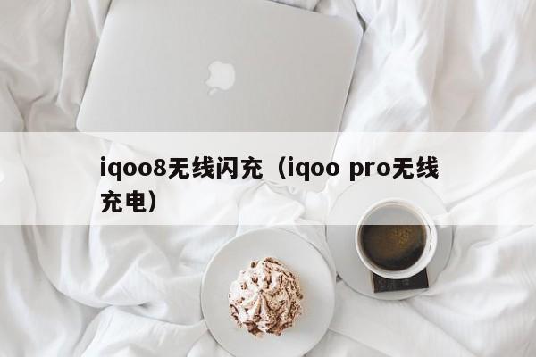 iqoo8无线闪充(iqoo pro无线充电)