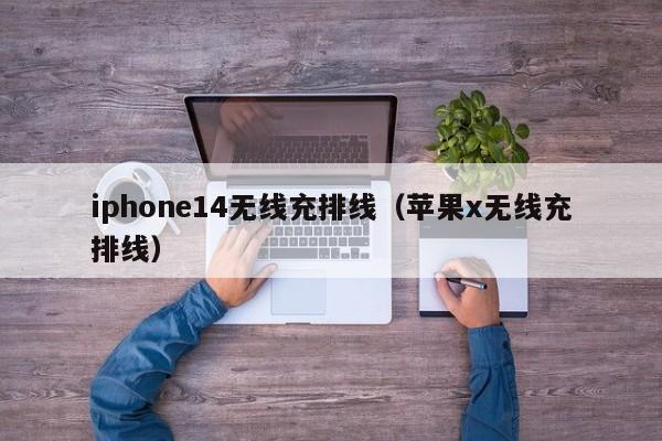 iphone14无线充排线(苹果x无线充排线)