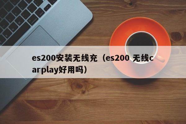 es200安装无线充(es200 无线carplay好用吗)