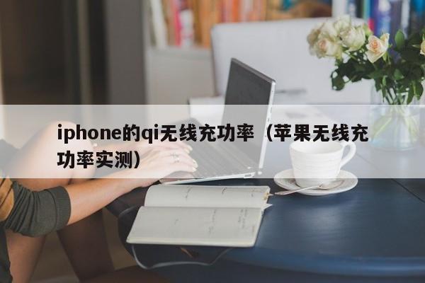 iphone的qi无线充功率(苹果无线充功率实测)