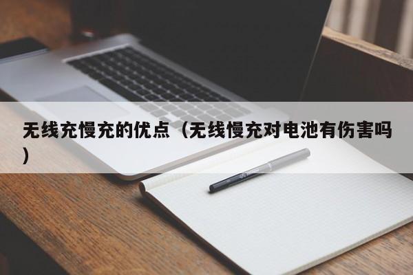 无线充慢充的优点(无线慢充对电池有伤害吗)