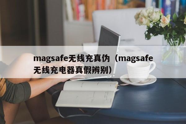 magsafe无线充真伪(magsafe无线充电器真假辨别)