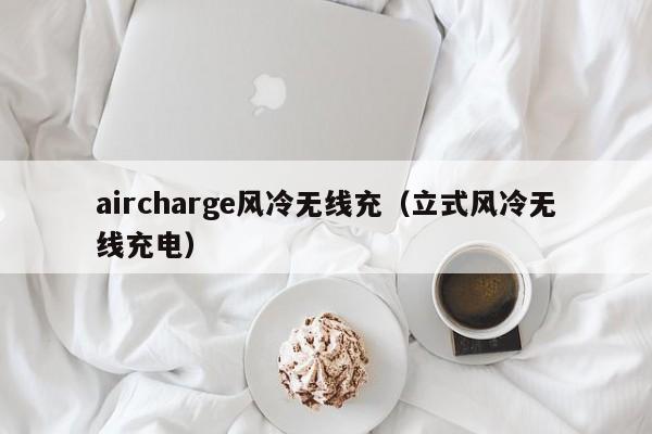 aircharge风冷无线充(立式风冷无线充电)