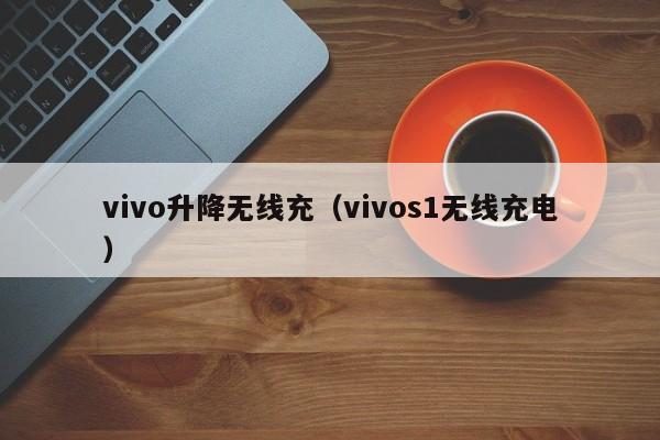 vivo升降无线充(vivos1无线充电)