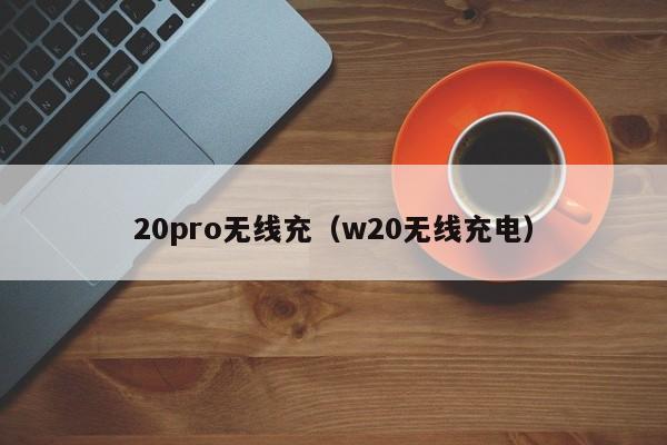 20pro无线充(w20无线充电)