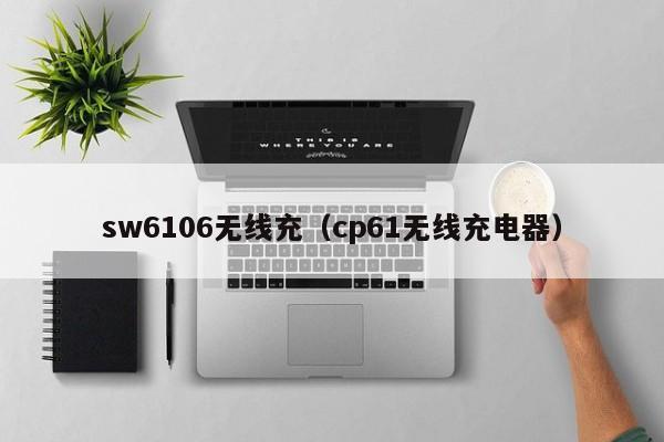sw6106无线充(cp61无线充电器)