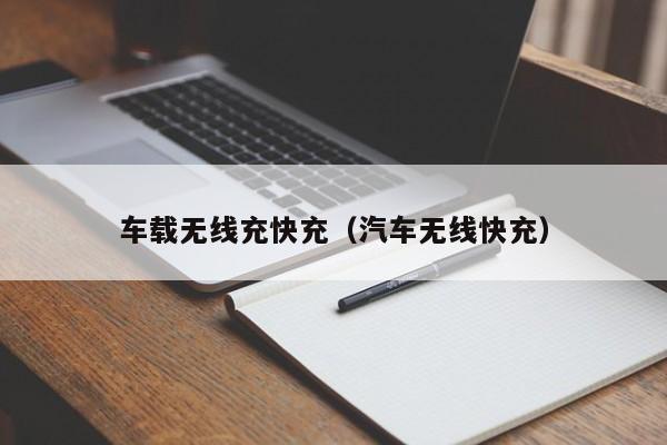 车载无线充快充(汽车无线快充)