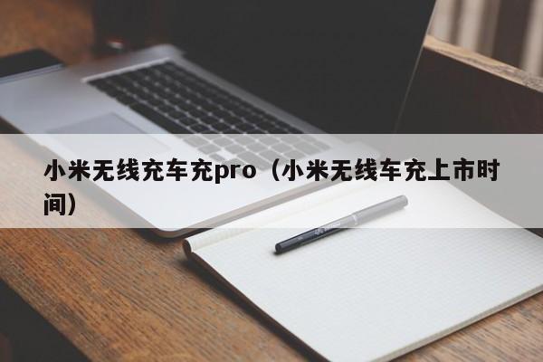 小米无线充车充pro(小米无线车充上市时间)