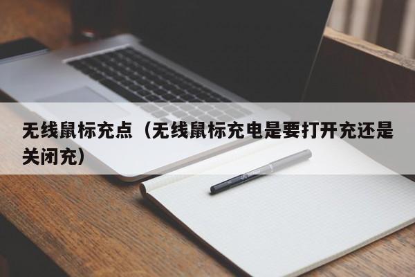 无线鼠标充点(无线鼠标充电是要打开充还是关闭充)