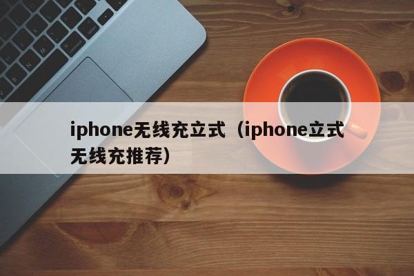 iphone无线充立式(iphone立式无线充推荐)