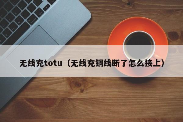 无线充totu(无线充铜线断了怎么接上)