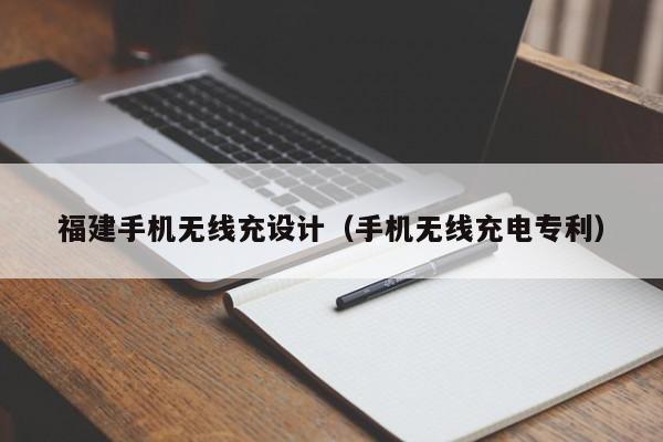 福建手机无线充设计(手机无线充电专利)