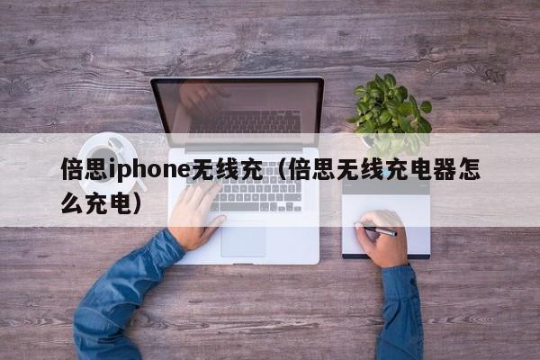 倍思iphone无线充(倍思无线充电器怎么充电)