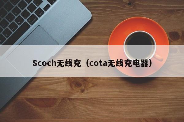 Scoch无线充(cota无线充电器)
