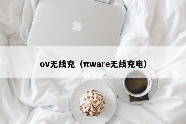 ov无线充(πware无线充电)