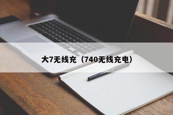 大7无线充(740无线充电)