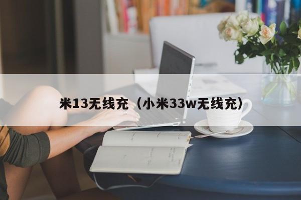 米13无线充(小米33w无线充)