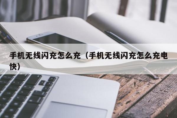 手机无线闪充怎么充(手机无线闪充怎么充电快)