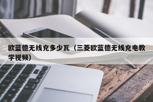 欧蓝德无线充多少瓦(三菱欧蓝德无线充电教学视频)
