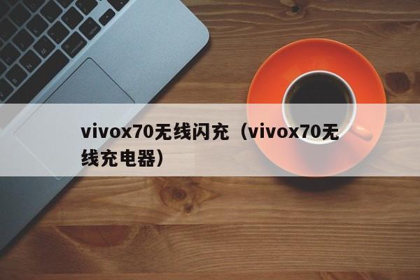 vivox70无线闪充(vivox70无线充电器)
